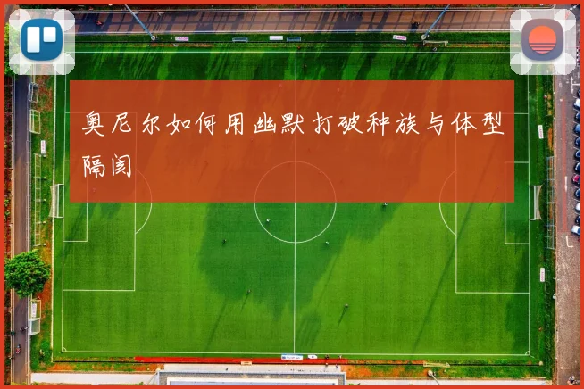 奥尼尔如何用幽默打破种族与体型隔阂