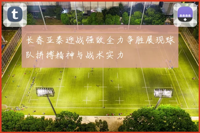 长春亚泰迎战强敌全力争胜展现球队拼搏精神与战术实力