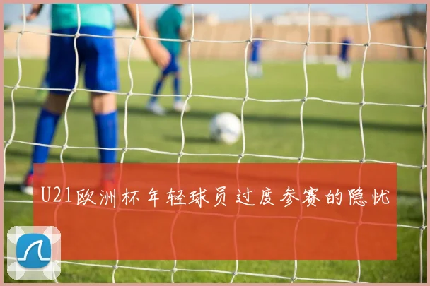 U21欧洲杯年轻球员过度参赛的隐忧