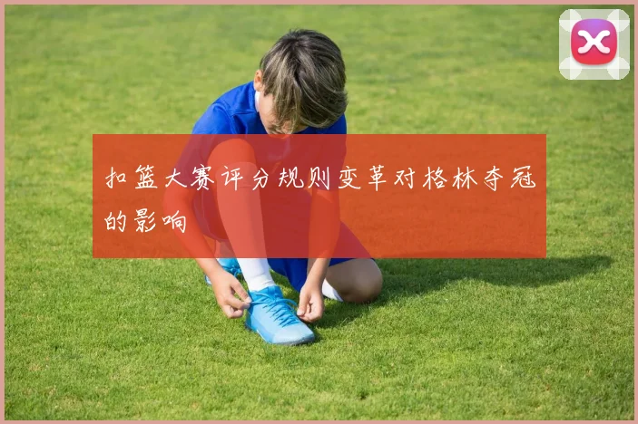 扣篮大赛评分规则变革对格林夺冠的影响