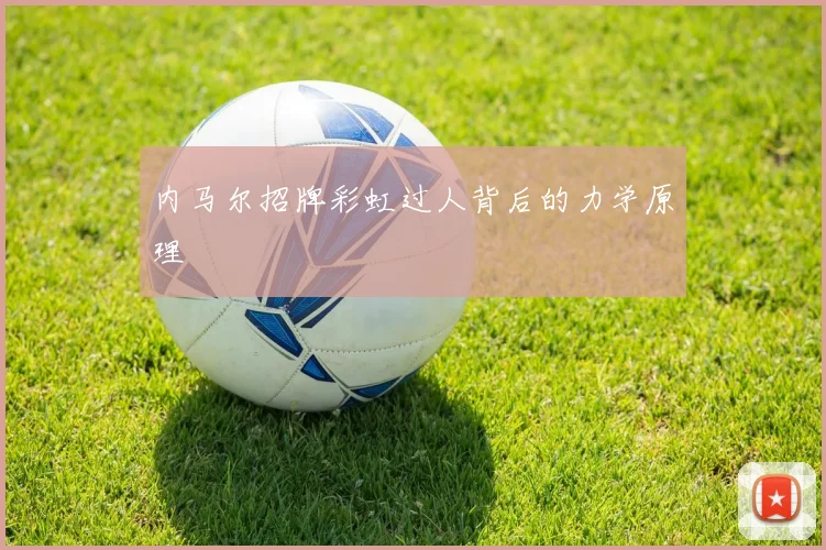 内马尔招牌彩虹过人背后的力学原理