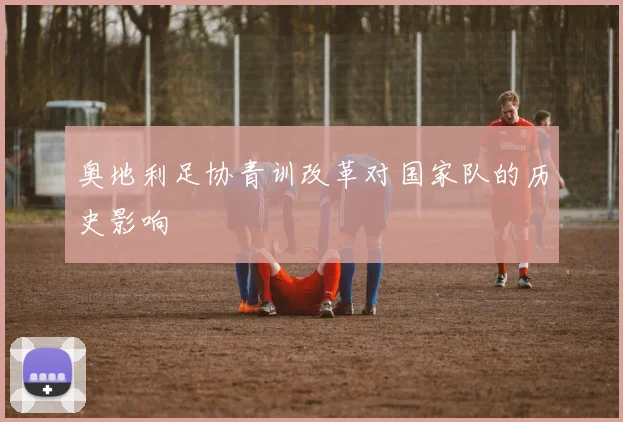 奥地利足协青训改革对国家队的历史影响