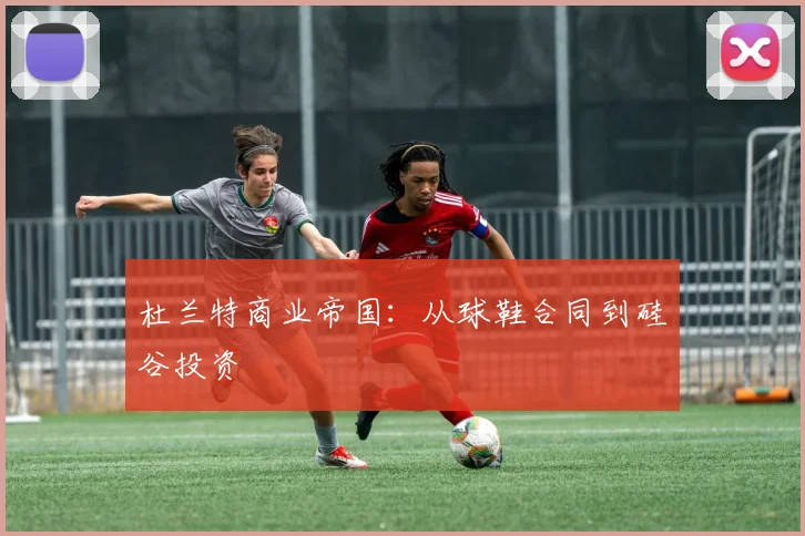 杜兰特商业帝国：从球鞋合同到硅谷投资