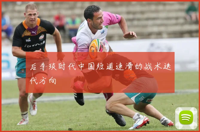 后李琰时代中国短道速滑的战术迭代方向