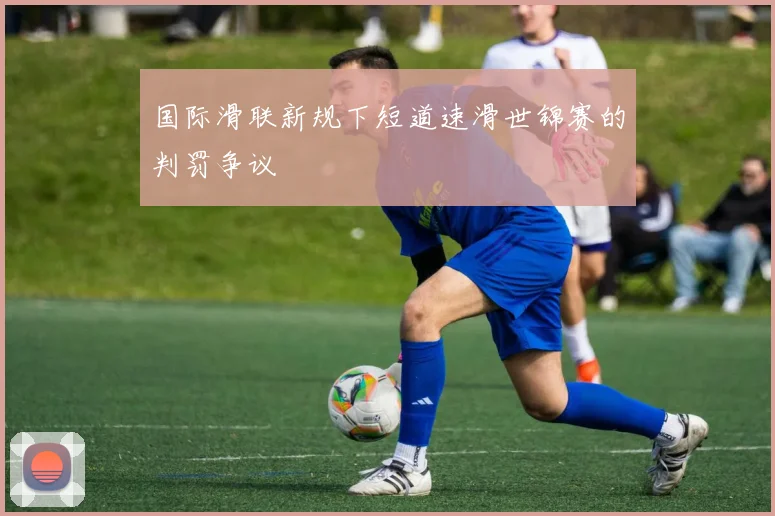 国际滑联新规下短道速滑世锦赛的判罚争议