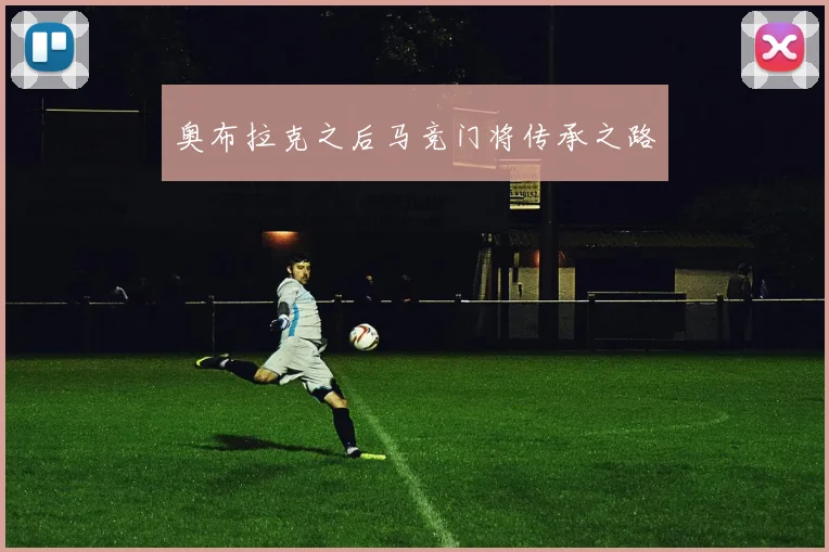 奥布拉克之后马竞门将传承之路